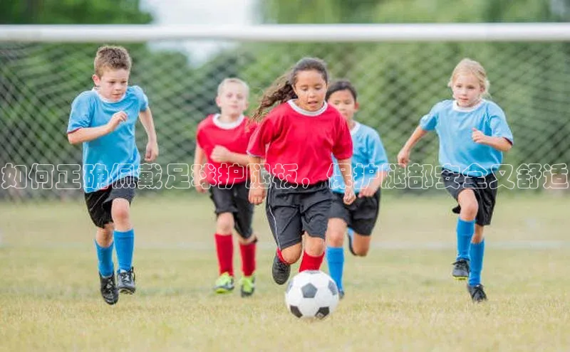 天富测速平台登陆入口百度智能云如何正确佩戴足球护腿板，保护腿部安全又舒适