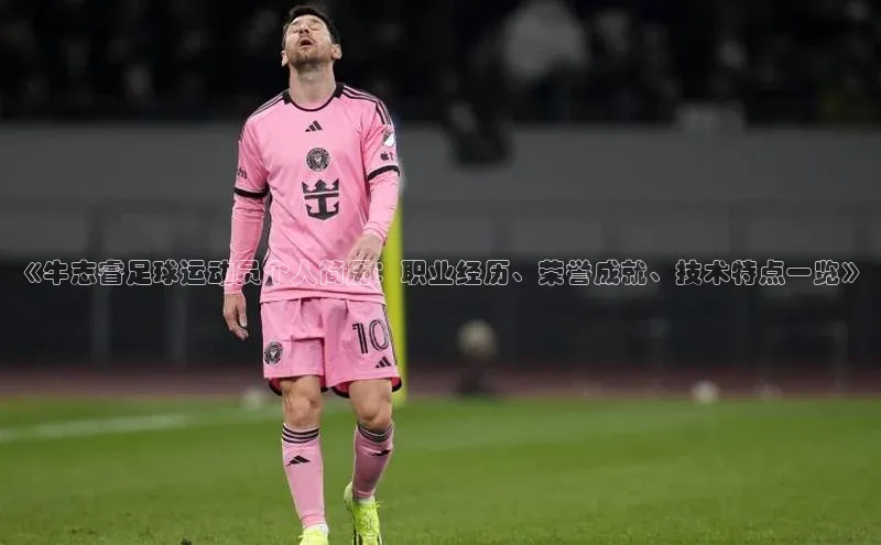 天富注册平台百度百聘《牛志睿足球运动员个人简历：职业经历、荣誉成就、技术特点一览》