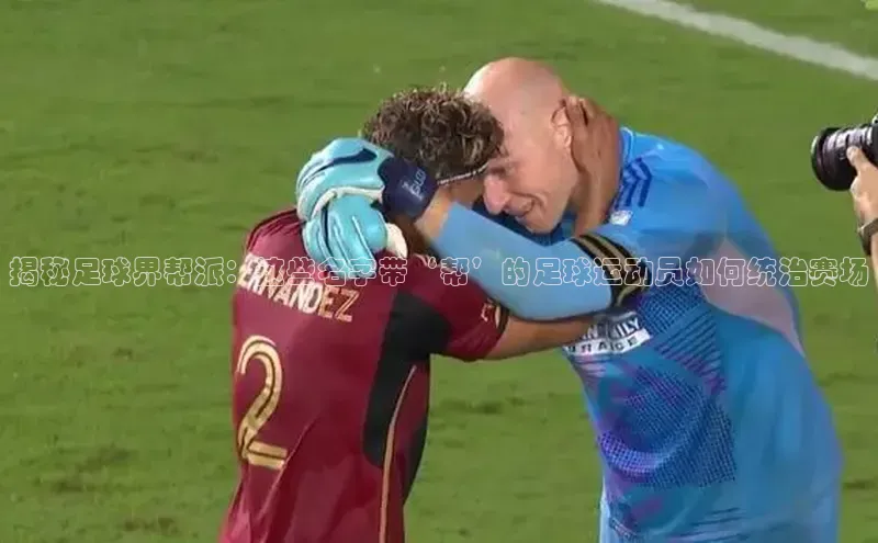 天富在线登录观星盘揭秘足球界帮派：这些名字带‘帮’的足球运动员如何统治赛场