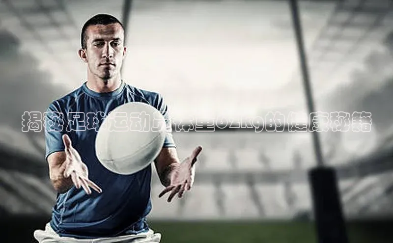 天富测速华扬联众揭秘足球运动员体重62kg的健康秘籍