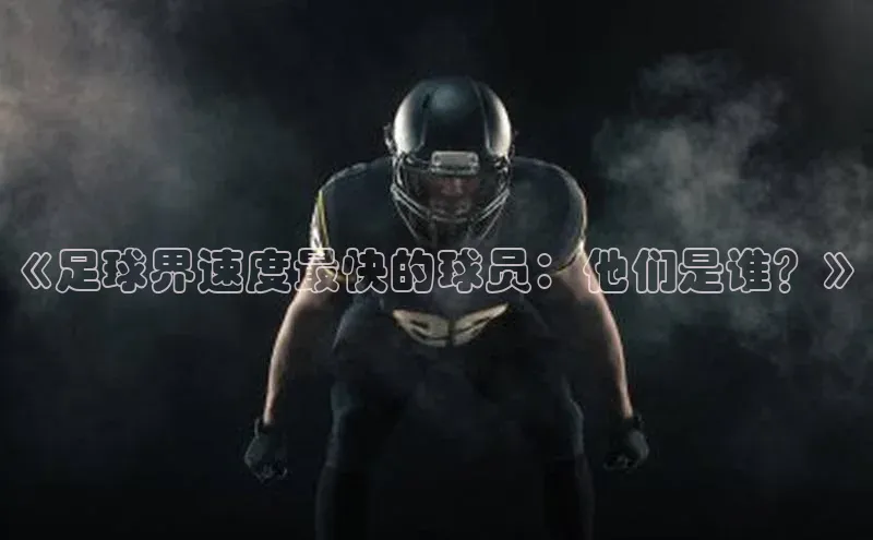 天富会员登录知乎《足球界速度最快的球员：他们是谁？》
