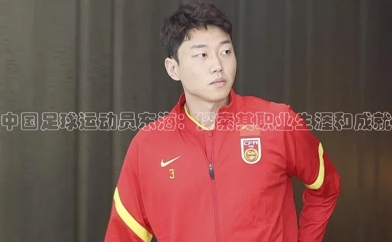 天富测速登录滴滴出行中国足球运动员东海：探索其职业生涯和成就