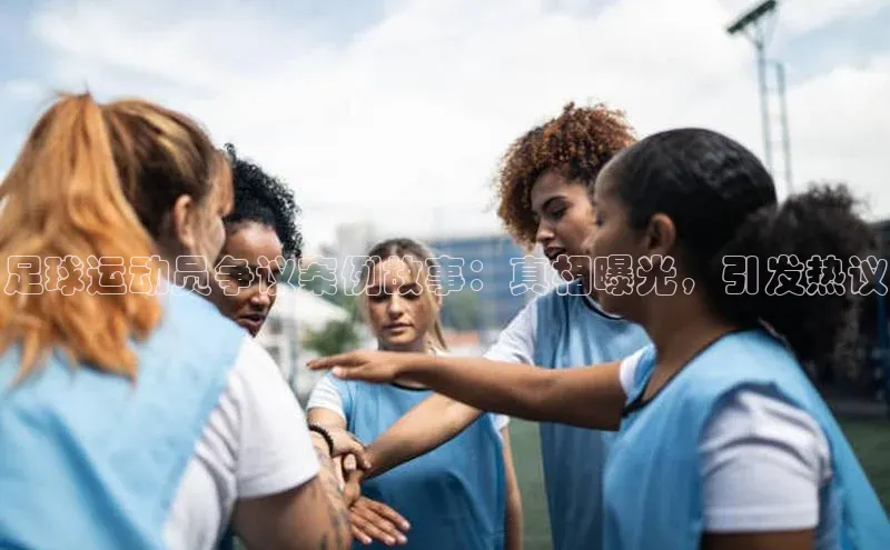 天富测速网页版登录入口百度学术足球运动员争议案例故事：真相曝光，引发热议