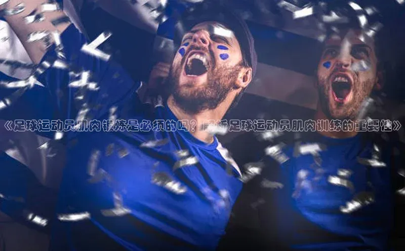 天富注册官网登录每日互动《足球运动员肌肉锻炼是必须的吗？解析足球运动员肌肉训练的重要性》