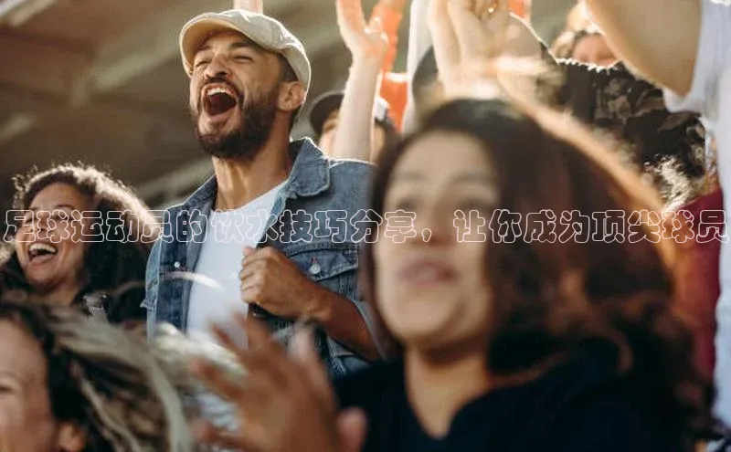 天富测速网页版登录入口如流足球运动员的饮水技巧分享，让你成为顶尖球员