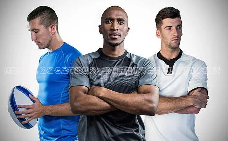 天富娱乐注册巴美列捷福揭秘长得帅的著名足球运动员：他们的颜值背后究竟隐藏了什么秘密？