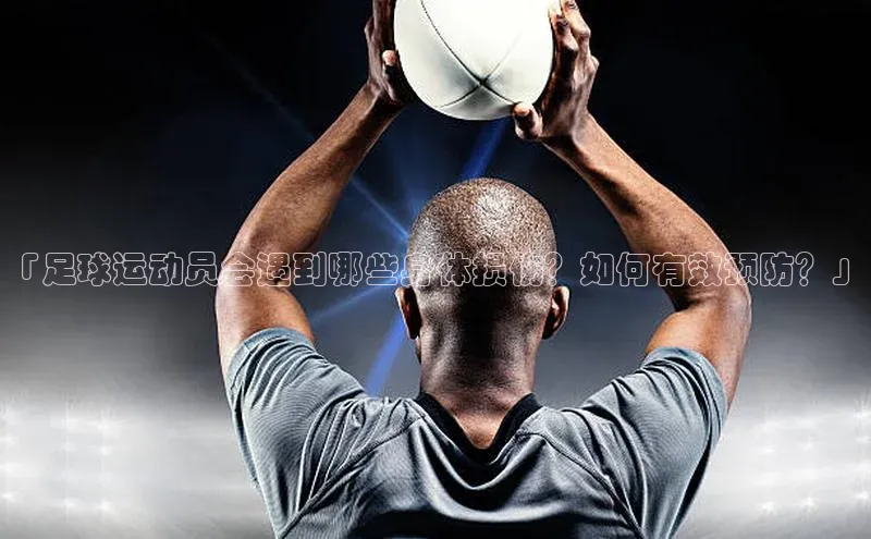 天富注册登录测速彩讯股份「足球运动员会遇到哪些身体损伤？如何有效预防？」