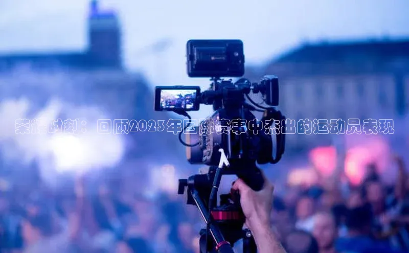 天富注册连接百度教育荣耀时刻：回顾2023年国际赛事中杰出的运动员表现