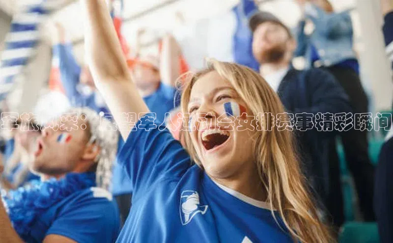 天富平台网页版入口百度游戏军旅风采：展望军人运动会女排赛事精彩瞬间
