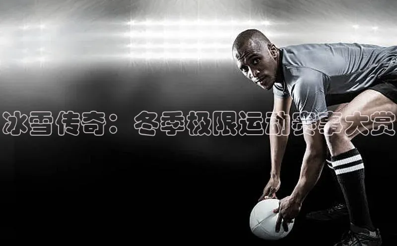 天富平台官网注册链接携程冰雪传奇：冬季极限运动赛事大赏