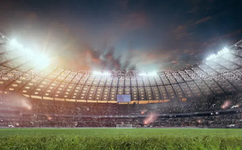 天富平台登录注册百度技术学院飙车竞技：一场速度与激情的盛宴——汽车运动赛事简介