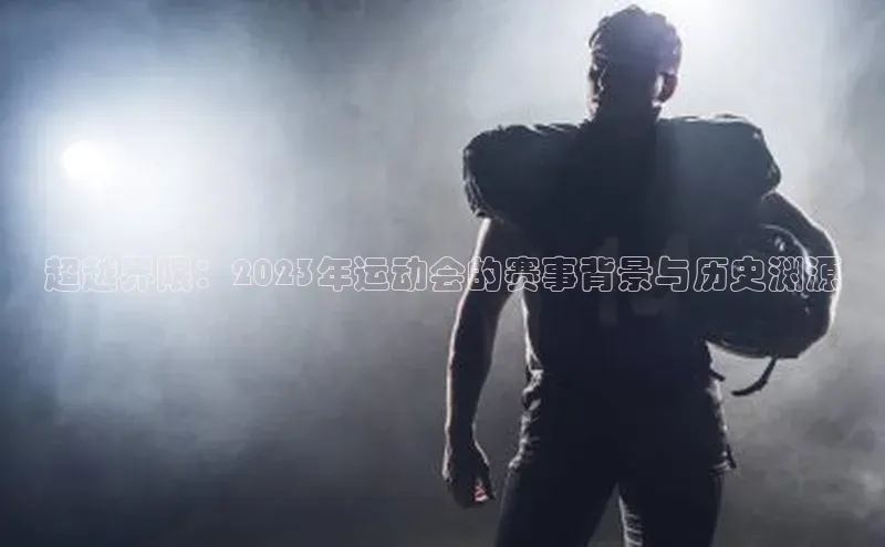 天富注册连接皮阿诺超越界限：2023年运动会的赛事背景与历史渊源