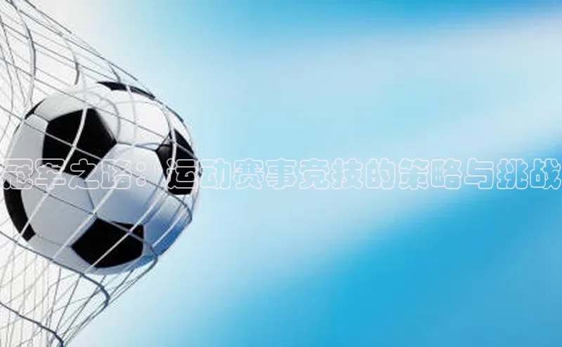 天富注册登陆测速百度社团赞助平台冠军之路：运动赛事竞技的策略与挑战