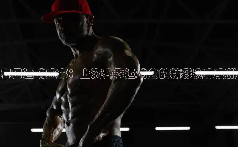 天富网站-注册通道壹网壹创春日运动盛事：上海春季运动会的精彩赛事安排