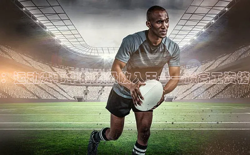 天富平台官网注册链接携程：运动赛事中的顶级收入王——最高工资榜