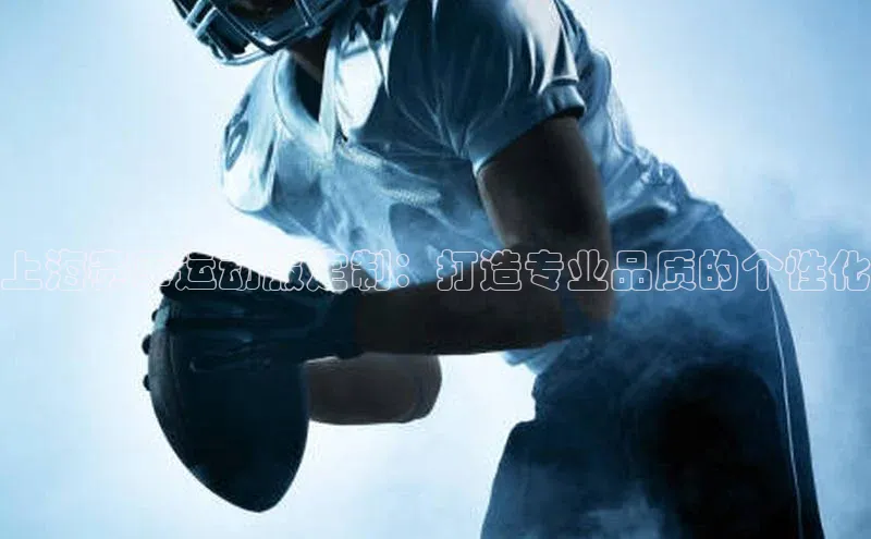 上海赛事运动服定制：打造专业品质的个性化