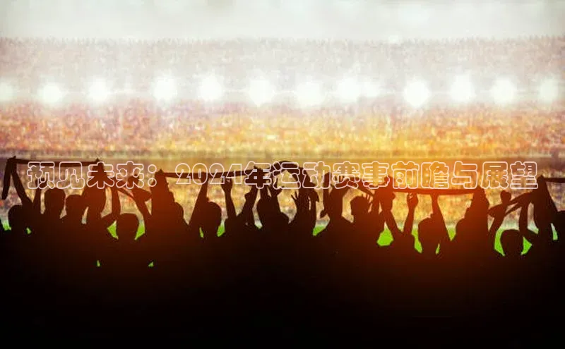 预见未来：2024年运动赛事前瞻与展望