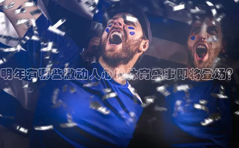 明年有哪些激动人心的体育盛事即将登场？