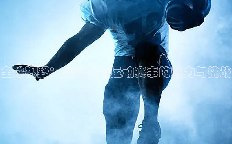 全球视野：多种体育运动赛事的魅力与挑战