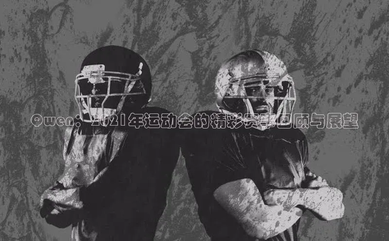 Qwen：2021年运动会的精彩赛事回顾与展望