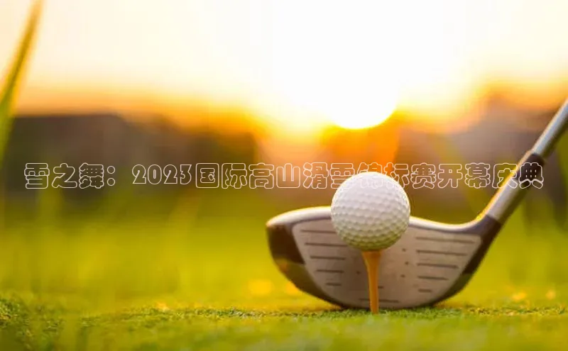 雪之舞：2023国际高山滑雪锦标赛开幕庆典