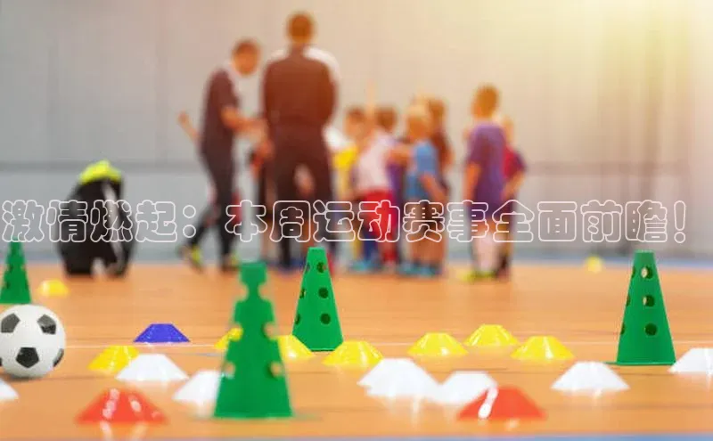 激情燃起：本周运动赛事全面前瞻！