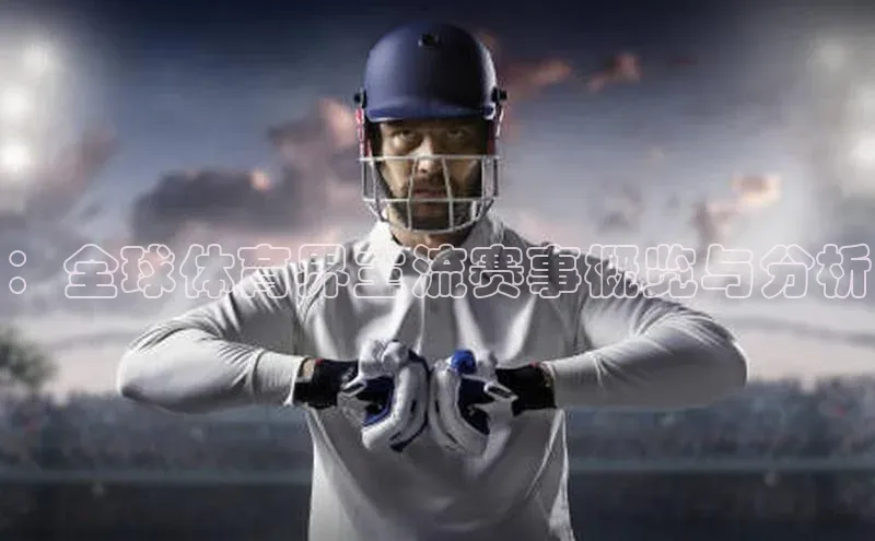 ：全球体育界主流赛事概览与分析