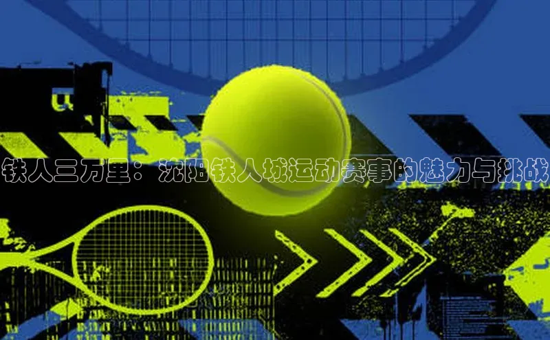 铁人三万里：沈阳铁人城运动赛事的魅力与挑战