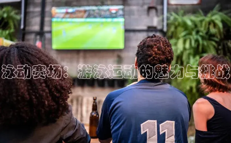 泳动赛场：游泳运动的魅力与挑战