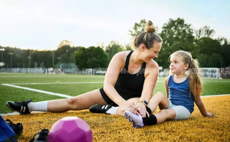 水上运动赛事的分级标准与分类：深入探讨国际比赛、国内锦标赛和地方比赛层级的区别与特点