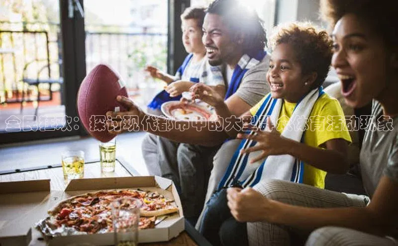 全民狂欢：探讨现代都市中的大型群众体育活动现象