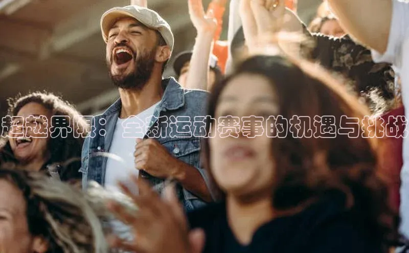 超越界限：全新运动赛事的机遇与挑战