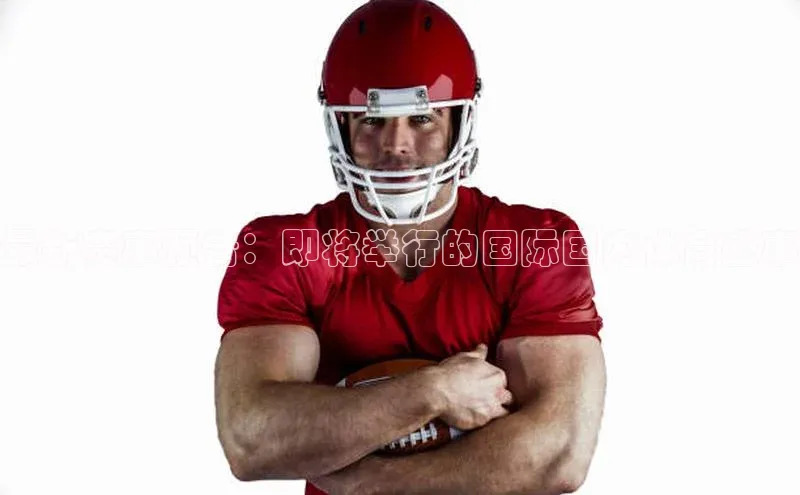 最新赛事预告：即将举行的国际国内体育盛事