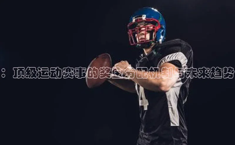 ：顶级运动赛事的奖金分配机制与未来趋势