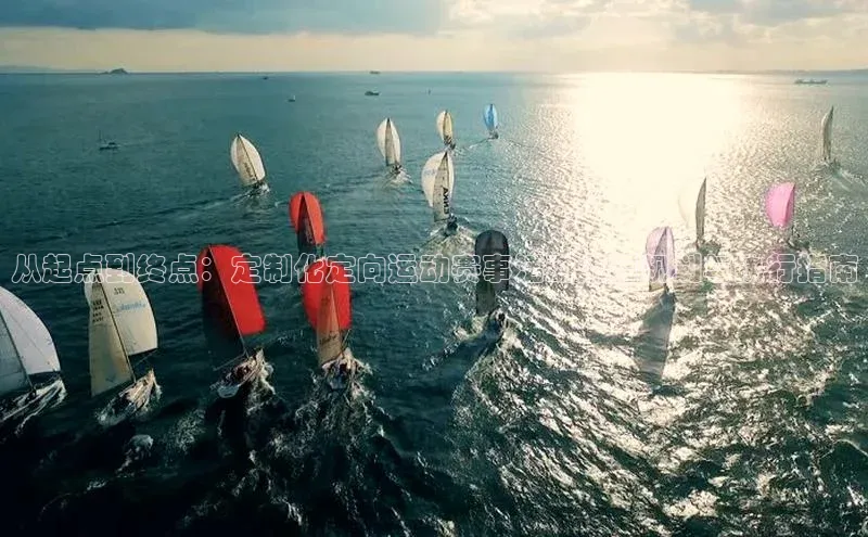 从起点到终点：定制化定向运动赛事活动流程规划与执行指南