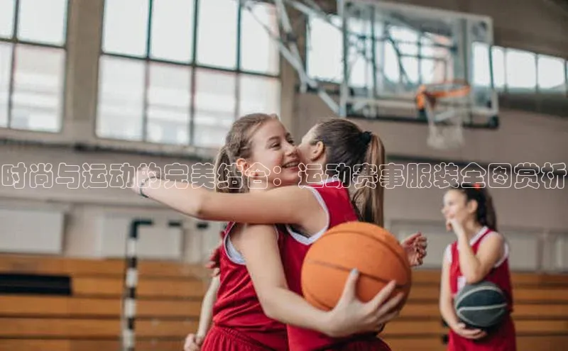 时尚与运动的完美结合：运动赛事服装全图赏析