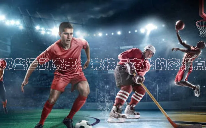 那些运动赛事：竞技与文化的交汇点