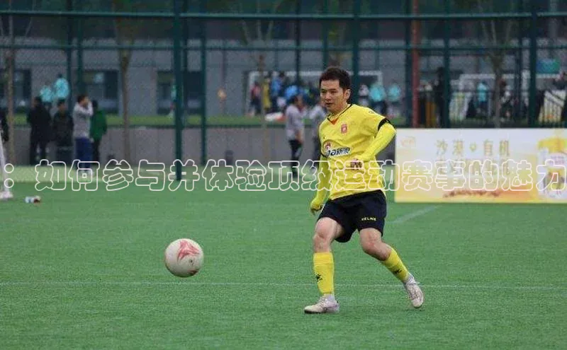 ：如何参与并体验顶级运动赛事的魅力