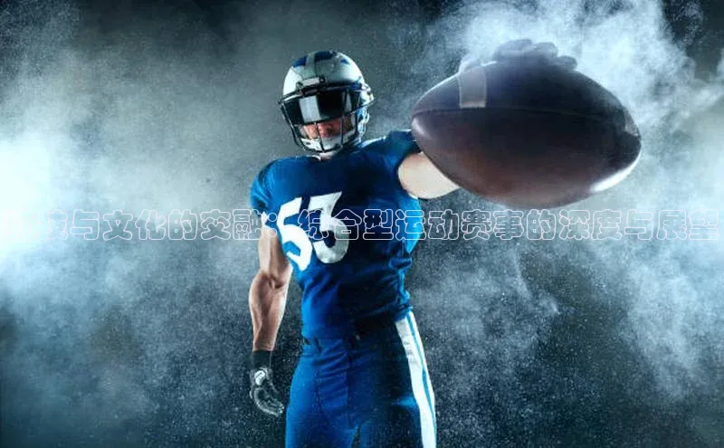 竞技与文化的交融：综合型运动赛事的深度与展望