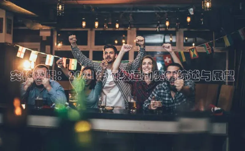 突破极限：2021年顶级运动赛事综述与展望