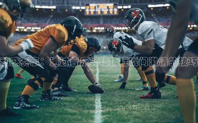 动感赛事：通过音乐剪辑捕捉瞬间激情的技巧