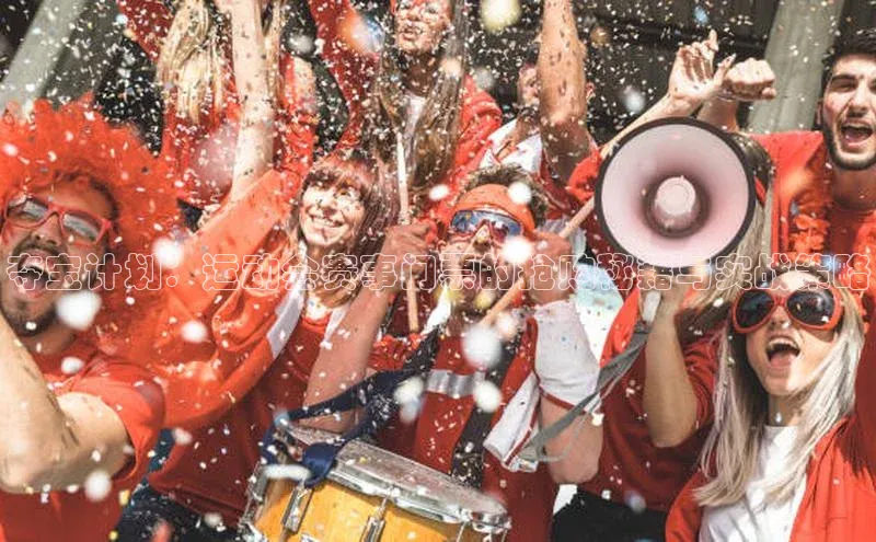 夺宝计划：运动会赛事门票的抢购秘籍与实战策略