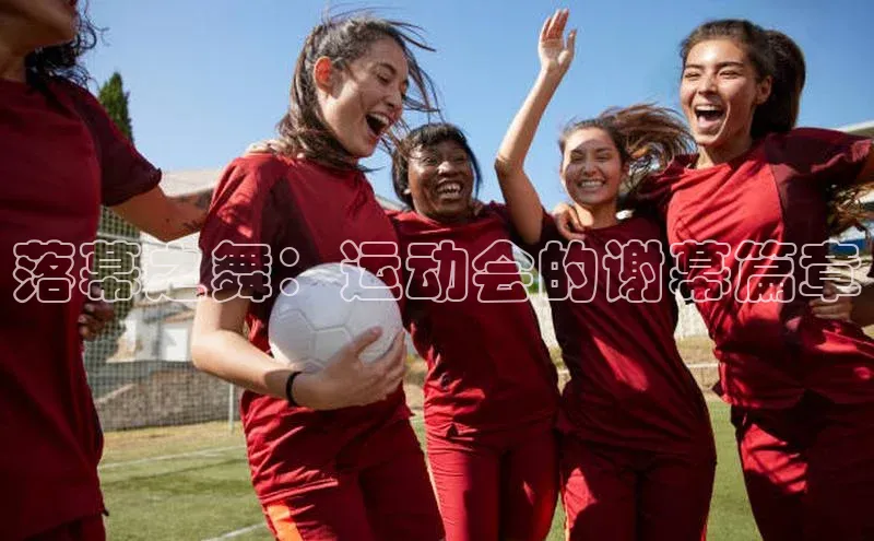 落幕之舞：运动会的谢幕篇章