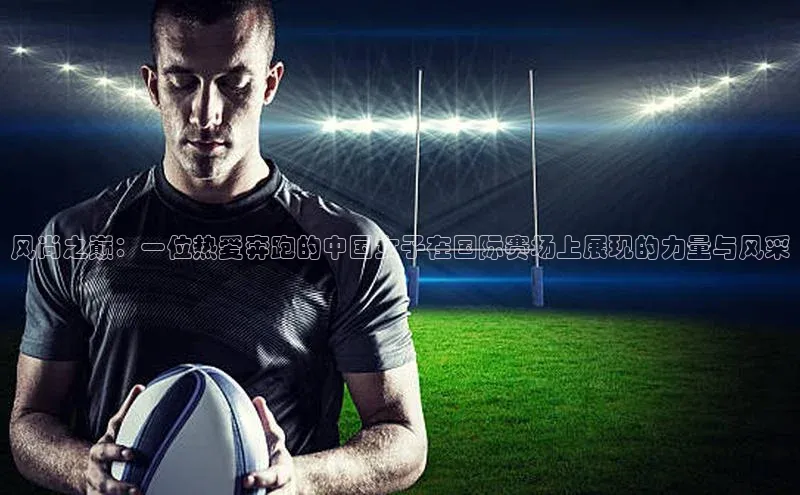 风尚之巅：一位热爱奔跑的中国女子在国际赛场上展现的力量与风采