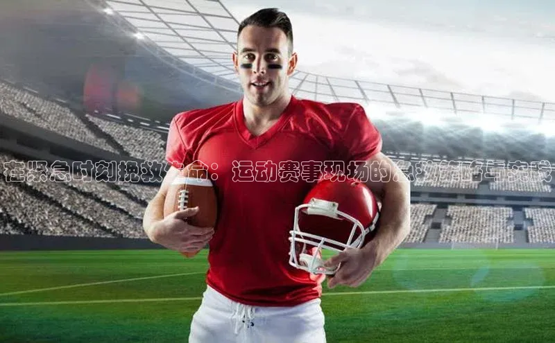 在紧急时刻挽救生命：运动赛事现场的急救策略与实践