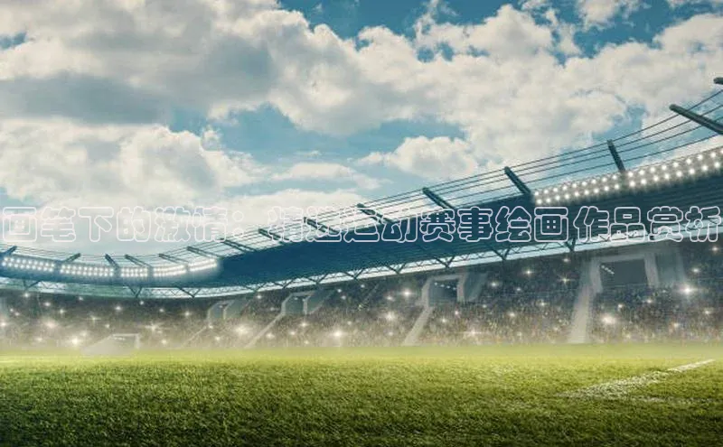 画笔下的激情：精选运动赛事绘画作品赏析