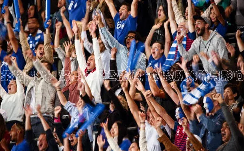 荣耀舞台：深度顶级运动赛事的赞助策略与影响