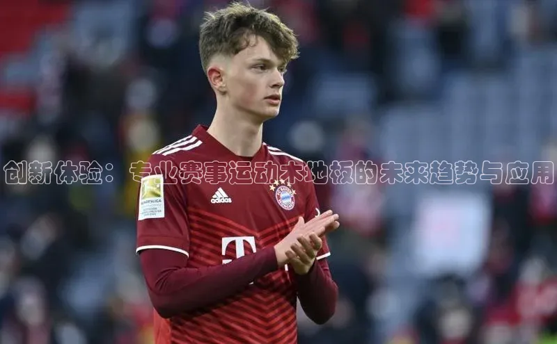 创新体验：专业赛事运动木地板的未来趋势与应用