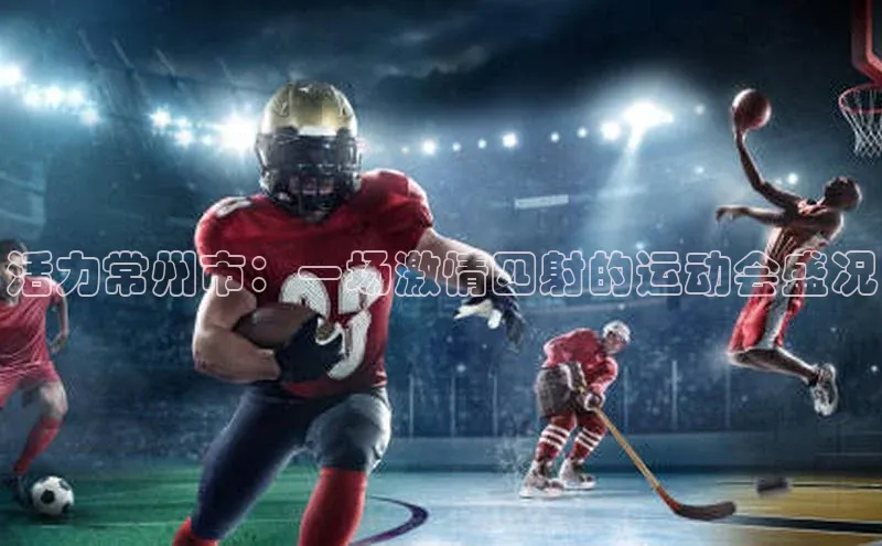 活力常州市：一场激情四射的运动会盛况