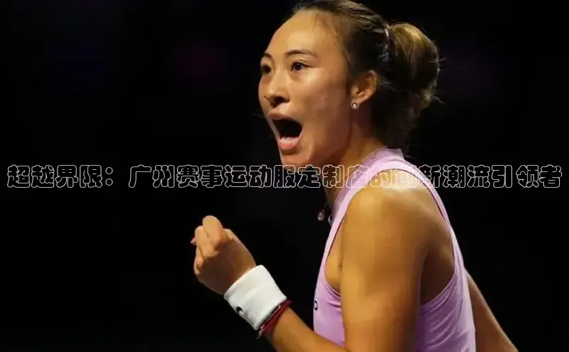 超越界限：广州赛事运动服定制店的创新潮流引领者